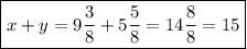 \boxed {x + y = 9\frac{3}{8} + 5\frac{5}{8} = 14\frac{8}{8} = 15  }
