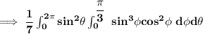\mathbf{\implies \dfrac{1}{7} \int ^{2 \pi}_{0} sin ^2 \theta \int ^{\dfrac{\pi}{3}}_{0} \ sin^3 \phi cos^2 \phi   \  d \phi d \theta }