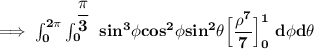 \mathbf{\implies \int ^{2 \pi}_{0} \int ^{\dfrac{\pi}{3}}_{0} \ sin^3 \phi cos^2 \phi  sin^2  \theta  \Big [ \dfrac{\rho^7}{7} \Big]^1_0 \  d \phi d \theta    }