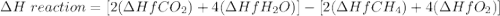 \Delta H \ reaction=[ 2(\Delta HfCO_2)+ 4(\Delta HfH_2O)]-[2(\Delta HfCH_4)+4(\Delta HfO_2)]