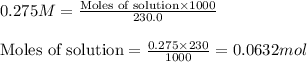 0.275M=\frac{\text{Moles of solution}\times 1000}{230.0}\\\\\text{Moles of solution}=\frac{0.275\times 230}{1000}=0.0632mol