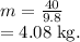 m=\frac{40}{9.8}\\=4.08 \;\text{kg}.