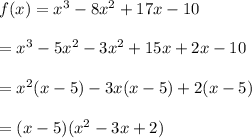 f(x)=x^3-8x^2+17x-10\\ \\=x^3-5x^2-3x^2+15x+2x-10\\ \\=x^2(x-5)-3x(x-5)+2(x-5)\\ \\=(x-5)(x^2-3x+2)