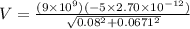 V = \frac{(9\times 10^9)(-5\times 2.70\times 10^{-12})}{\sqrt{0.08^2 + 0.0671^2}}