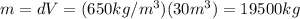 m=dV=(650 kg/m^3)(30 m^3)=19500 kg