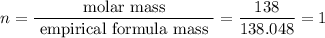 $n=\frac{\text { molar mass }}{\text { empirical formula mass }}=\frac{138}{138.048}=1$