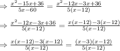 \Rightarrow \frac{x^2-15x+36}{5x-60}=\frac{x^2-12x-3x+36}{5(x-12)}\\\\\Rightarrow \frac{x^2-12x-3x+36}{5(x-12)}=\frac{x(x-12)-3(x-12)}{5(x-12)}\\\\\Rightarrow \frac{x(x-12)-3(x-12)}{5(x-12)}=\frac{(x-3)(x-12)}{5(x-12)}