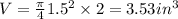 V = \frac{\pi}{4} 1.5^2\times 2 = 3.53in^3