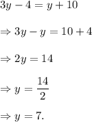 3y-4=y+10\\\\\Rightarrow 3y-y=10+4\\\\\Rightarrow 2y=14\\\\\Rightarrow y=\dfrac{14}{2}\\\\\Rightarrow y=7.