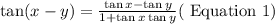 \tan (x-y)=\frac{\tan x-\tan y}{1+\tan x \tan y}(\text { Equation } 1)