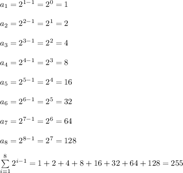 a_1=2^{1-1}=2^0=1\\\\a_2=2^{2-1}=2^1=2\\\\a_3=2^{3-1}=2^2=4\\\\a_4=2^{4-1}=2^3=8\\\\a_5=2^{5-1}=2^4=16\\\\a_6=2^{6-1}=2^5=32\\\\a_7=2^{7-1}=2^6=64\\\\a_8=2^{8-1}=2^7=128\\\\\sum\limits_{i=1}^{8}2^{i-1}=1+2+4+8+16+32+64+128=255