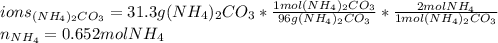 ions_{(NH_4)_2CO_3}=31.3g(NH_4)_2CO_3*\frac{1mol(NH_4)_2CO_3}{96g(NH_4)_2CO_3}*\frac{2molNH_4}{1mol(NH_4)_2CO_3}\\n_{NH_4}=0.652molNH_4