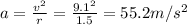 a=\frac{v^2}{r}=\frac{9.1^2}{1.5}=55.2 m/s^2