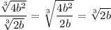 \displaystyle\frac{\sqrt[3]{4b^2}}{\sqrt[3]{2b}}=\sqrt[3]{\frac{4b^2}{2b}}=\sqrt[3]{2b}