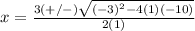 x=\frac{3(+/-)\sqrt{(-3)^{2}-4(1)(-10)}} {2(1)}