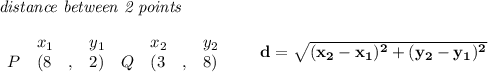 \bf \textit{distance between 2 points}\\ \quad \\&#10;\begin{array}{lllll}&#10;&x_1&y_1&x_2&y_2\\&#10;%  (a,b)&#10;P&({{ 8}}\quad ,&{{ 2}})\quad &#10;%  (c,d)&#10;Q&({{ 3}}\quad ,&{{ 8}})&#10;\end{array}\qquad &#10;%  distance value&#10;d = \sqrt{({{ x_2}}-{{ x_1}})^2 + ({{ y_2}}-{{ y_1}})^2}