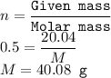 n=\dfrac{\texttt{Given mass}}{\texttt{Molar mass}}\\0.5=\dfrac{20.04}{M}\\M=40.08 \texttt{ g}