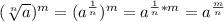 (  \sqrt[n]{a}  ) ^{m} =( a^{ \frac{1}{n}} )^{m} = a^{ \frac{1}{n}*m}=a^{ \frac{m}{n}}