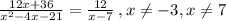 \frac{12x + 36}{ {x}^{2} - 4x - 21 } = \frac{12}{x - 7} \:  , x\ne -3,x\ne7