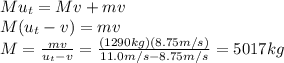 M u_t = Mv + mv\\M(u_t-v)=mv\\M=\frac{mv}{u_t -v}=\frac{(1290 kg)(8.75 m/s)}{11.0 m/s-8.75 m/s}=5017 kg
