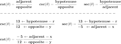 \bf cot(\theta)=\cfrac{adjacent}{opposite}&#10;\qquad &#10;% cosecant&#10;csc(\theta)=\cfrac{hypotenuse}{opposite}&#10;\qquad &#10;% secant&#10;sec(\theta)=\cfrac{hypotenuse}{adjacent}\\\\&#10;-------------------------------\\\\&#10;csc(\theta)=\cfrac{13}{12}\cfrac{\leftarrow  hypotenuse=r}{\leftarrow  opposite=y}\qquad sec(\theta)=\cfrac{13}{-5}\cfrac{\leftarrow  hypotenuse=r}{\leftarrow  adjacent=x}&#10;\\\\\\&#10;cot(\theta)=\cfrac{-5}{12}\cfrac{\leftarrow  adjacent=x}{\leftarrow  opposite=y}