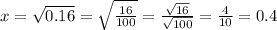 x= \sqrt{0.16}= \sqrt{ \frac{16}{100} }  = \frac{ \sqrt{16} }{ \sqrt{100} }= \frac{4}{10}=0.4