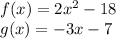 f (x) = 2x ^ 2-18\\g (x) = - 3x-7
