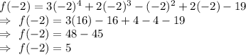 f(-2)=3(-2)^4+2(-2)^3-(-2)^2+2(-2)-19\\\Rightarrow\ f(-2)=3(16)-16+4-4-19\\\Rightarrow\ f(-2)=48-45\\\Rightarrow\ f(-2)=5