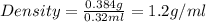 Density =\frac{0.384g}{0.32ml}=1.2g/ml