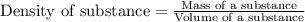 \text{Density of substance}=\frac{\text{Mass of a substance}}{\text{Volume of a substance}}