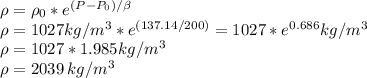 \rho=\rho_0*e^{(P-P_0)/\beta}\\\rho=1027kg/m^3*e^{(137.14/200)}=1027*e^{0.686}kg/m^3\\\rho=1027*1.985 kg/m^3\\\rho=2039\,kg/m^3