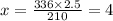 x=\frac{336\times 2.5}{210}=4