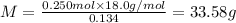 M=\frac{0.250 mol\times 18.0 g/mol}{0.134}=33.58 g