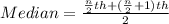 Median = \frac{\frac{n}{2}th +(\frac{n}{2} +1)th}{2}