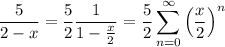 \displaystyle\frac5{2-x}=\frac52\frac1{1-\frac x2}=\frac52\sum_{n=0}^\infty\left(\frac x2\right)^n