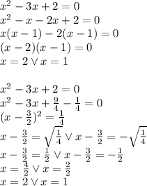 x^2-3x+2=0\\&#10;x^2-x-2x+2=0\\&#10;x(x-1)-2(x-1)=0\\&#10;(x-2)(x-1)=0\\&#10;x=2 \vee x=1\\\\\&#10;x^2-3x+2=0\\&#10;x^2-3x+\frac{9}{4}-\frac{1}{4}=0\\&#10;(x-\frac{3}{2})^2=\frac{1}{4}\\&#10;x-\frac{3}{2}=\sqrt{\frac{1}{4}} \vee x-\frac{3}{2}=-\sqrt{\frac{1}{4}}\\&#10;x-\frac{3}{2}=\frac{1}{2} \vee x-\frac{3}{2}=-\frac{1}{2}\\&#10;x=\frac{4}{2} \vee x=\frac{2}{2}\\&#10;x=2 \vee x=1