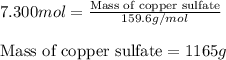 7.300mol=\frac{\text{Mass of copper sulfate}}{159.6g/mol}\\\\\text{Mass of copper sulfate}=1165g