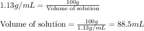 1.13g/mL=\frac{100g}{\text{Volume of solution}}\\\\\text{Volume of solution}=\frac{100g}{1.13g/mL}=88.5mL