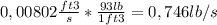 0,00802 \frac{ft3}{s}*\frac{93lb}{1ft3}=0,746lb/s