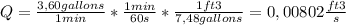 Q=\frac{3,60 gallons}{1 min}*\frac{1min}{60 s}*\frac{1ft3}{7,48gallons}=0,00802 \frac{ft3}{s}
