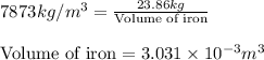 7873kg/m^3=\frac{23.86kg}{\text{Volume of iron}}\\\\\text{Volume of iron}=3.031\times 10^{-3}m^3