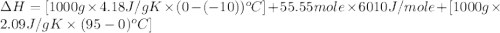 \Delta H=[1000g\times 4.18J/gK\times (0-(-10))^oC]+55.55mole\times 6010J/mole+[1000g\times 2.09J/gK\times (95-0)^oC]