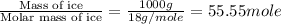 \frac{\text{Mass of ice}}{\text{Molar mass of ice}}=\frac{1000g}{18g/mole}=55.55mole