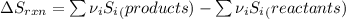 \Delta S_{rxn} = \sum \nu_{i}S_{i}_(products) - \sum \nu_{i}S_{i}_(reactants)