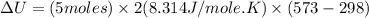 \Delta U=(5moles)\times 2(8.314J/mole.K)\times (573-298)