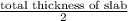\frac{\text{total thickness of slab}}{2}