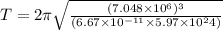 T = 2\pi \sqrt{\frac{(7.048\times 10^6)^3}{(6.67\times 10^{-11}\times 5.97\times 10^24)}}