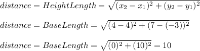 distance=HeightLength=\sqrt{(x_{2}-x_{1})^{2} +(y_{2}-y_{1})^{2}}\\\\distance=BaseLength=\sqrt{(4-4)^{2} +(7-(-3))^{2}}\\\\distance=BaseLength=\sqrt{(0)^{2} +(10)^{2}}=10