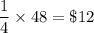 \dfrac{1}{4}\times 48=\$ 12