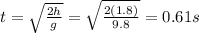 t=\sqrt{\frac{2h}{g}}=\sqrt{\frac{2(1.8)}{9.8}}=0.61 s